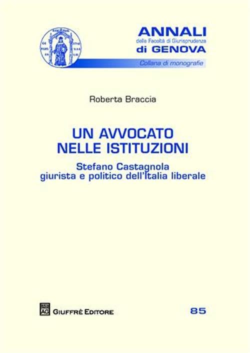 Un avvocato nelle istituzioni. Stefano Castagnola giurista e politico dell'Italia liberale (Univ. Genova-Fac. giuridica. Annali) Law