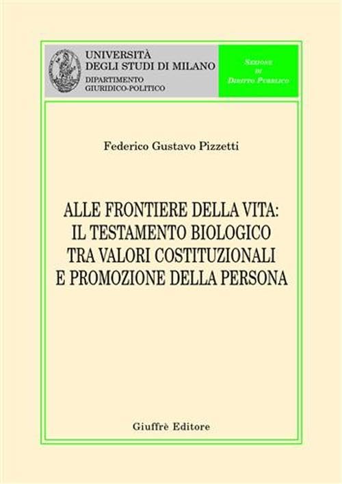 Alle frontiere della vita. Il testamento biologico tra valori costituzionali e promozione della persona (Univ. Milano-Dip. giuridico-politico) Law