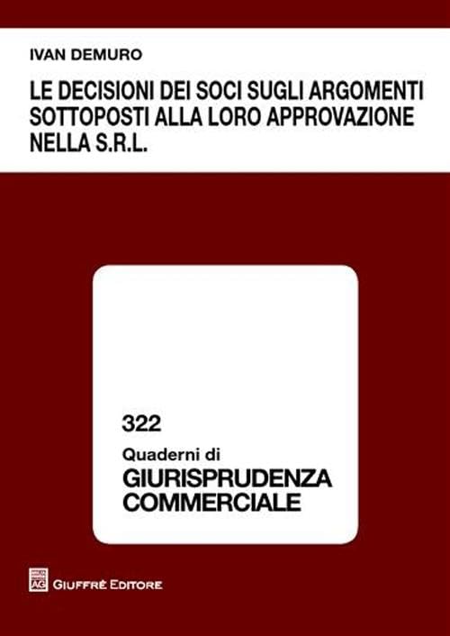Le decisioni dei soci sugli argomenti sottoposti alla loro approvazione nella s.r.l. (Quaderni di giurisprudenza commerciale) Law