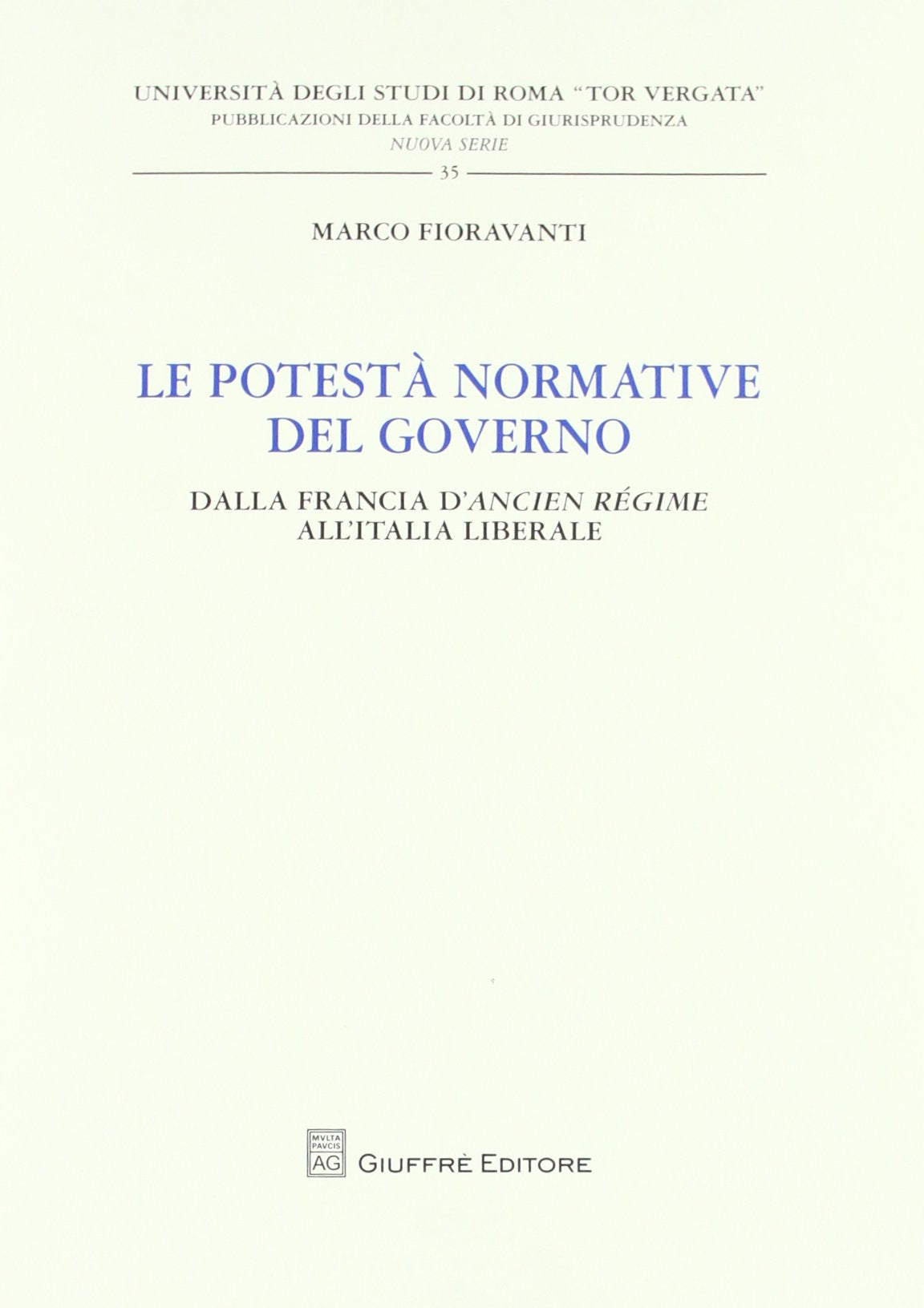 Le potestà normativa del governo. Dalla Francia d'Ancien regime all'Italia liberale (Univ. Roma Tor Vergata-Fac. giur. NS) Law