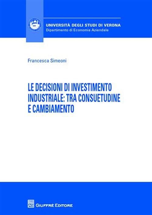 Le decisioni di investimento industriale. Tra consuetudine e cambiamento (Univ. Verona-Dip. di economia aziendale) Business, Finance & Career