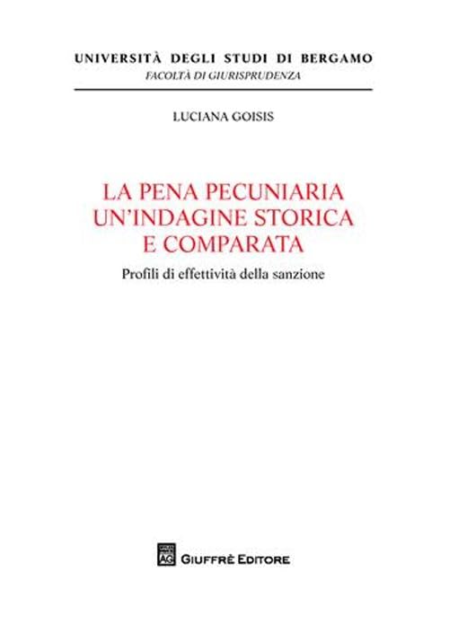 La pena pecuniaria un'indagine storica e comparata. Profili di effetività della sanzione (Univ. Bergamo-Fac. di giurisprudenza) Law