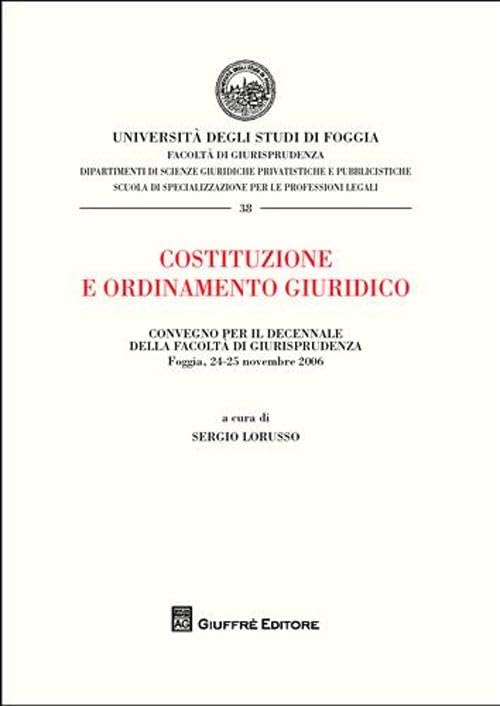 Costituzione e ordinamento giuridico. Atti del Convegno per il decennio della Facoltà di Giurisprudenza (Foggia, 24-25 novembre 2006) (Univ. Foggia-Fac. di giurisprudenza) Law