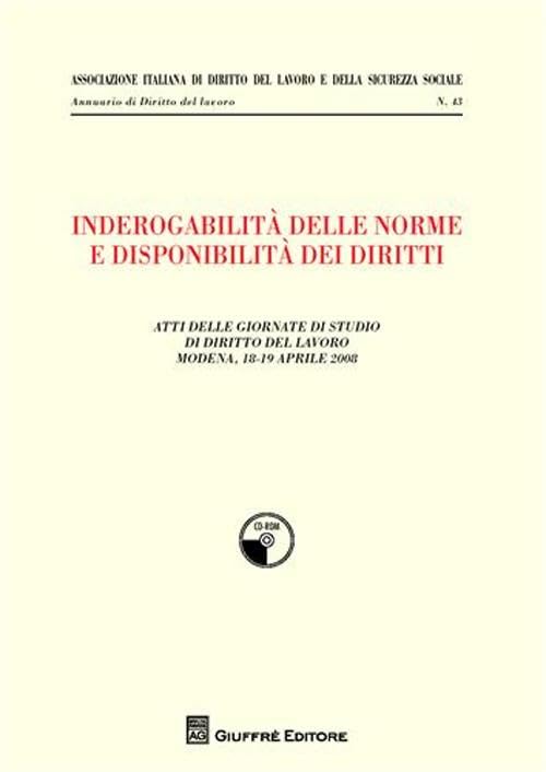 Inderogabilità delle norme e disponibilità dei diritti. Atti delle Giornate di studio di diritto del lavoro (Modena, 18-19 aprile 2008) (Ass. italiana dir. del lavoro e sic. soc.) Law