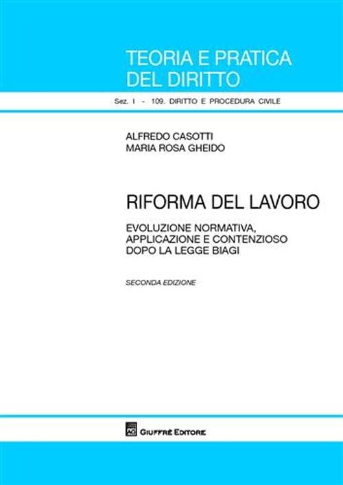 Riforma del lavoro. Evoluzione normativa, applicazione e contenzioso dopo la legge Biagi (Teoria pratica dir. I: dir. e proc. civ.) Law
