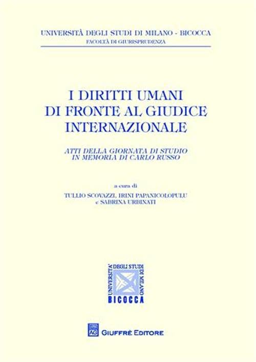 I diritti umani di fronte al giudice internazionale. Atti della Giornata di studio in memoria di Carlo Russo (Univ. Milano Bicocca-Fac. giurisprudenza) Law