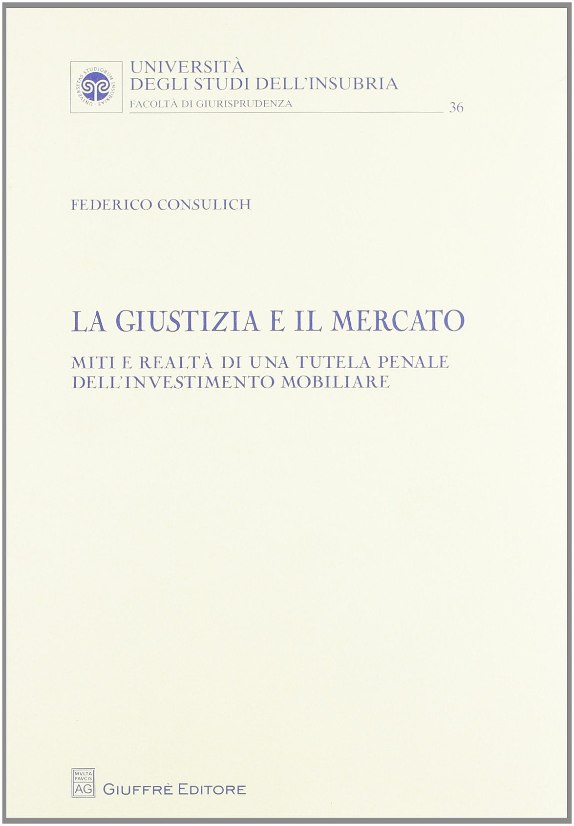 La giustizia e il mercato. Miti e realtà di una tutela penale dell'investimento mobiliare (Univ. Insubria-Fac. di giurisprudenza) Law