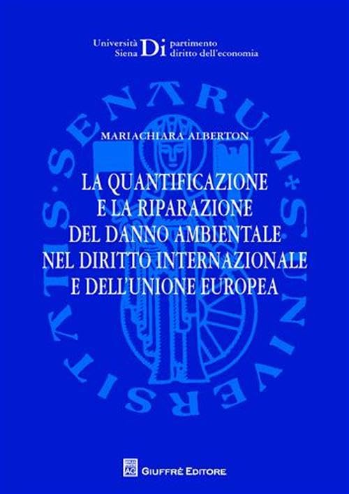 La quantificazione e la riparazione del danno ambientale nel diritto internazionale e dell'Unione europea (Univ. Siena-Dip. diritto dell'economia) Law