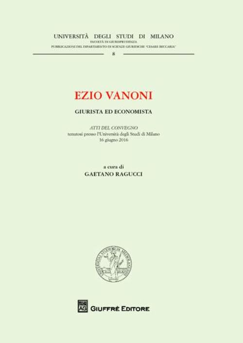 Ezio Vanoni. Giurista ed economista. Atti del Convegno (Università degli Studi di Milano, 16 giugno 2016) (Univ. Milano-Fac. di giurisprudenza, Band 8) Law