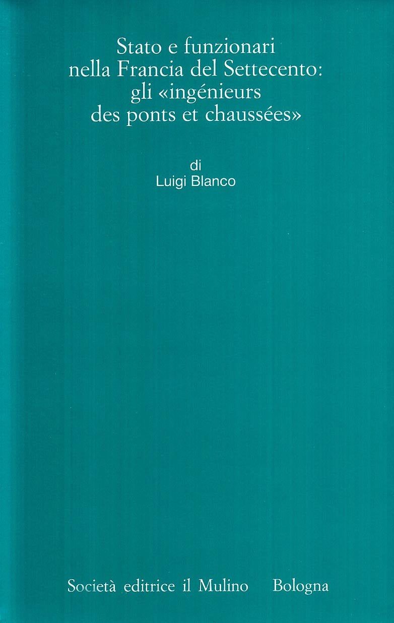 Stato e funzionari nella Francia del Settecento: gli «Ingénieurs des ponts et chaussées» (Istituto storico italo-germ. Monografie, Band 14) Politics & History