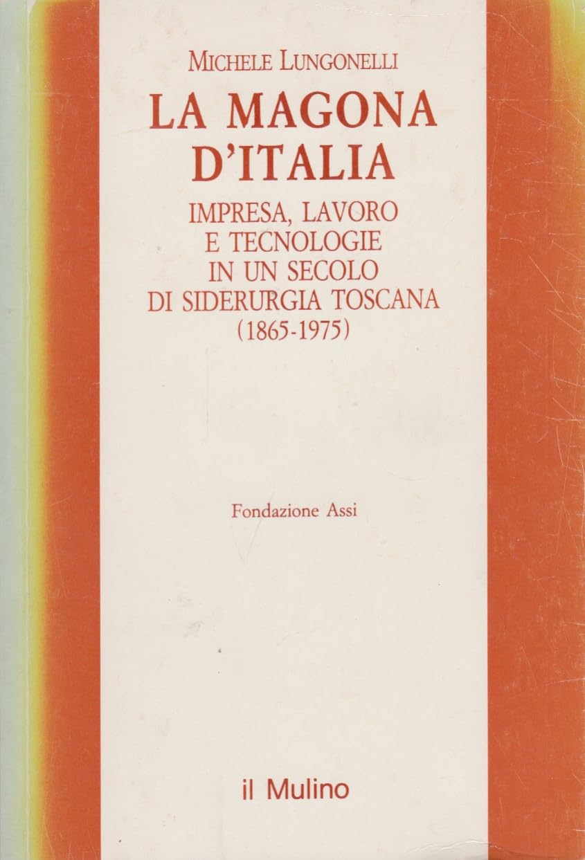 La Magona d'Italia. Impresa, lavoro e tecnologie in un secolo di siderurgia toscana (1865-1975) (Pubblicazioni dell'ASSI) Business, Finance & Career