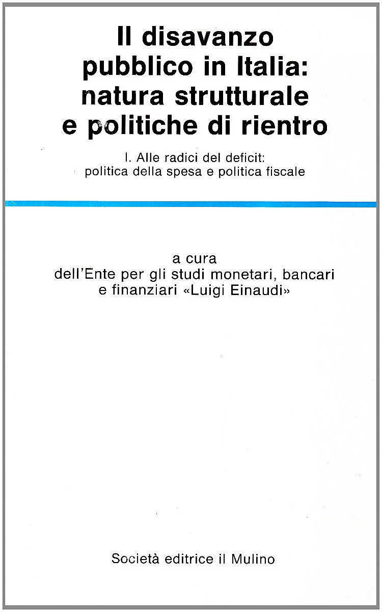 Il disavanzo pubblico in Italia: natura strutturale e politiche di rientro. Alle radici del deficit: politica della spesa e politica fiscale (Vol. 1) (Temi e discussioni) Business & Technology