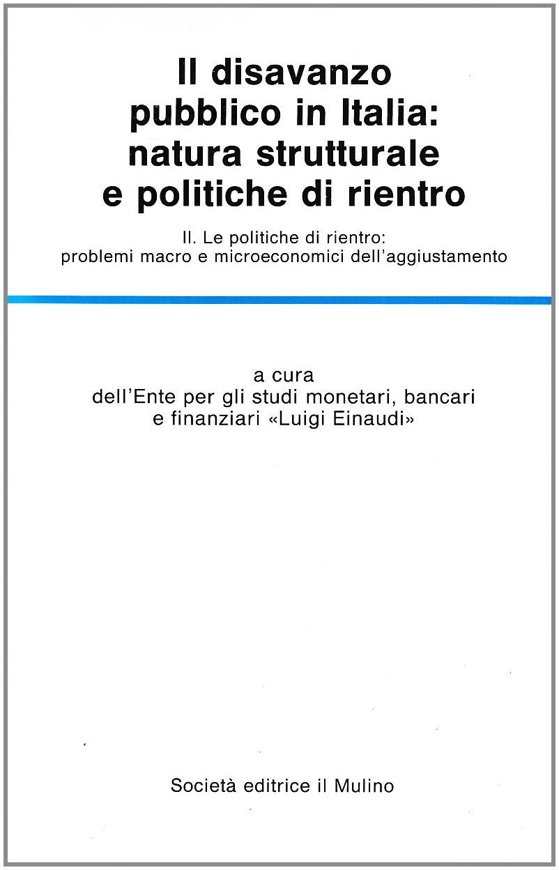 Il disavanzo pubblico in Italia: natura strutturale e politiche di rientro. Le politiche di rientro: problemi macro e microeconomici dell'Aggiustamento (Vol. 2) (Temi e discussioni) Business & Technology