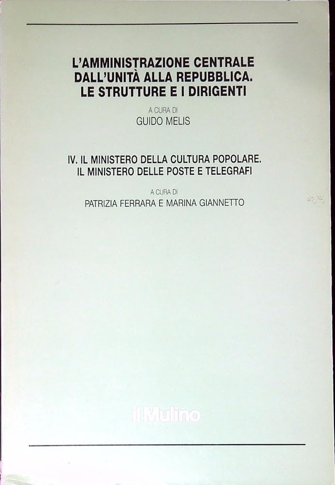 L'amministrazione centrale dall'unità alla Repubblica. Le strutture e i dirigenti. Il Ministero della cultura popolare. Il Ministero delle poste e ... 4) (Organizzazione e funzionam. pubbl. amm.) Politics & History