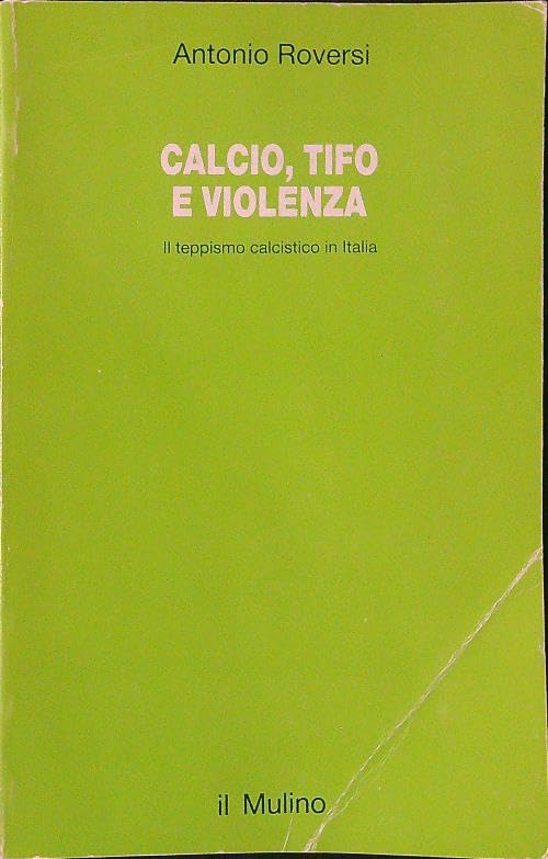Calcio, tifo e violenza. Il teppismo calcistico in Italia (Studi e ricerche) Social Sciences