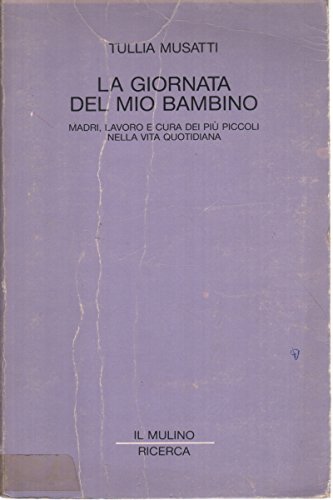 La giornata del mio bambino. Madri, lavoro e cura dei più piccoli nella vita quotidiana (Il Mulino/Ricerca) Parents & Children