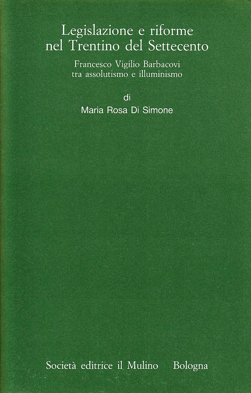 Legislazione e riforme nel Trentino del Settecento. Francesco Vigilio Barbacovi tra assolutismo e illuminismo (Istituto storico italo-germ. Monografie, Band 19) Politics & History