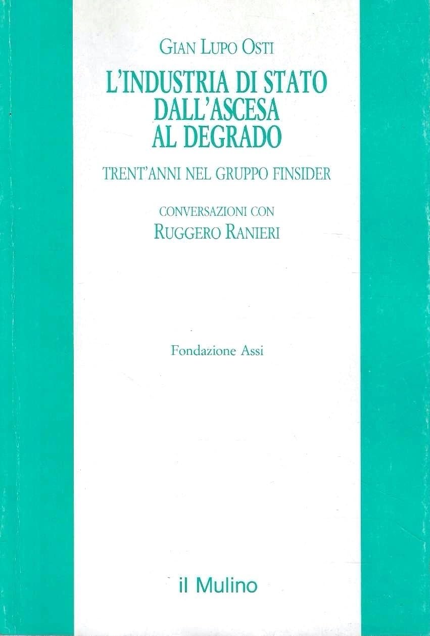 L'industria di Stato dall'ascesa al degrado. Trent'anni nel gruppo Finsider. Conversazioni con Ruggero Ranieri (Pubblicazioni dell'ASSI) Business, Finance & Career