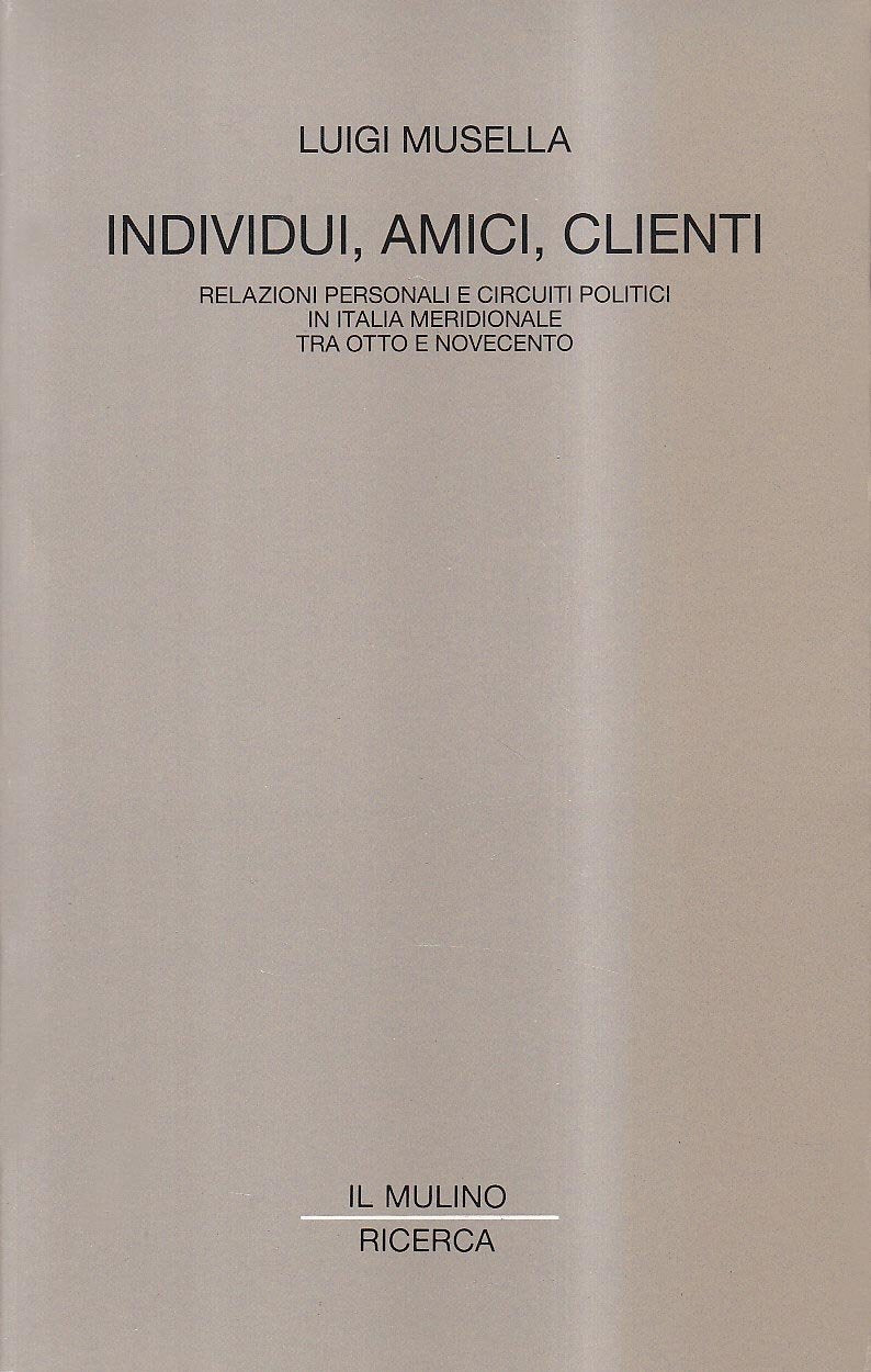 Individui, amici, clienti. Relazioni personali e circuiti politici in Italia meridionale tra Otto e Novecento (Il Mulino/Ricerca) Politics & History