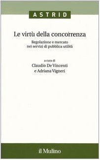 Le virtù della concorrenza. Regolazione e mercato nei servizi di pubblica utilità (Quaderni di Astrid) Business, Finance & Career