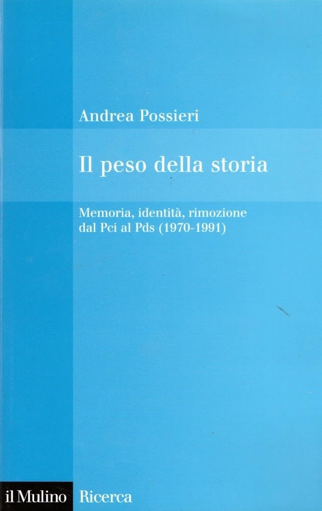 Il peso della storia. Memoria, identità, rimozione dal Pci al Pds (1970-1991) Social Sciences