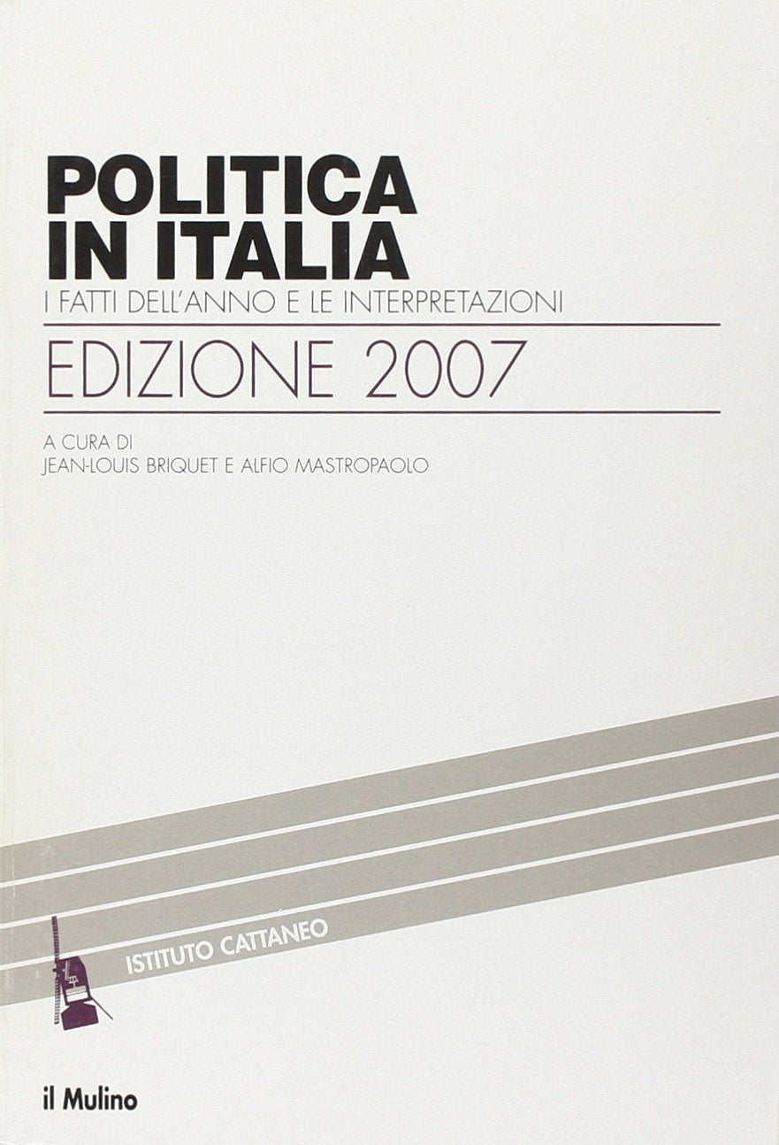 Politica in Italia. I fatti dell'anno e le interpretazioni (2007) (Ricerche e studi dell'Istituto Carlo Cattaneo) Politics & History