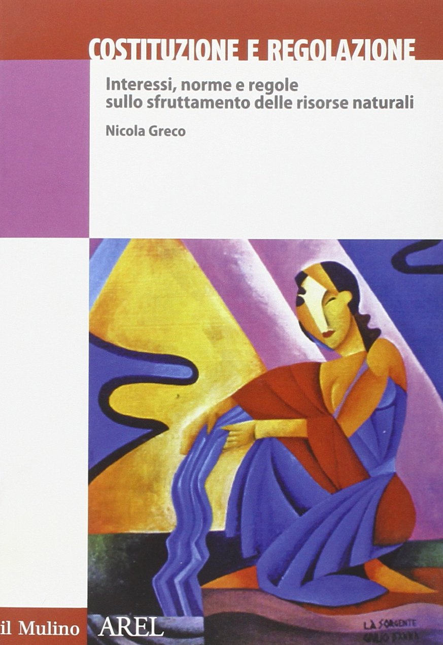 Costituzione e regolazione. Interessi, norme e regole sullo sfruttamento delle risorse naturali (Pubblicazioni AREL) Law