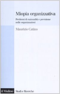 Miopia organizzativa. Problemi di razionalità e previsione nelle organizzazioni book