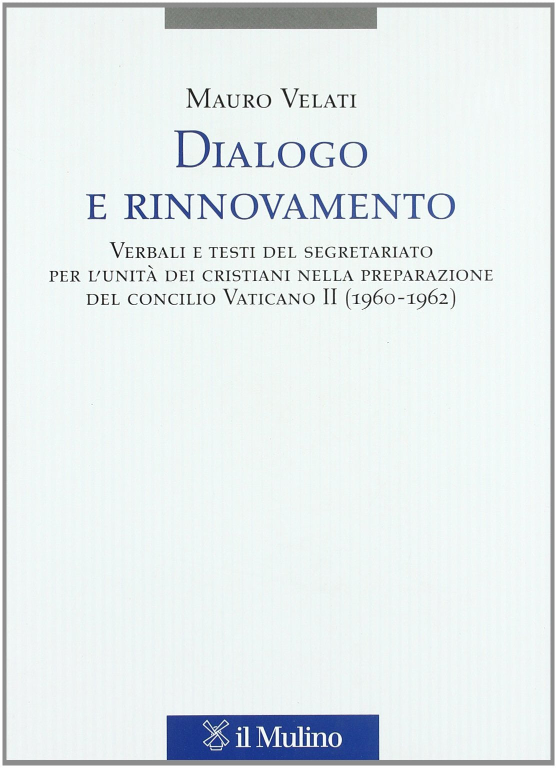 Dialogo e rinnovamento. Verbali e testi del segretariato per l'unità dei cristiani nella preparazione del concilio Vaticano II (1960-1962) (Testi e ricerche di scienze relig. N.S.) Philosophy