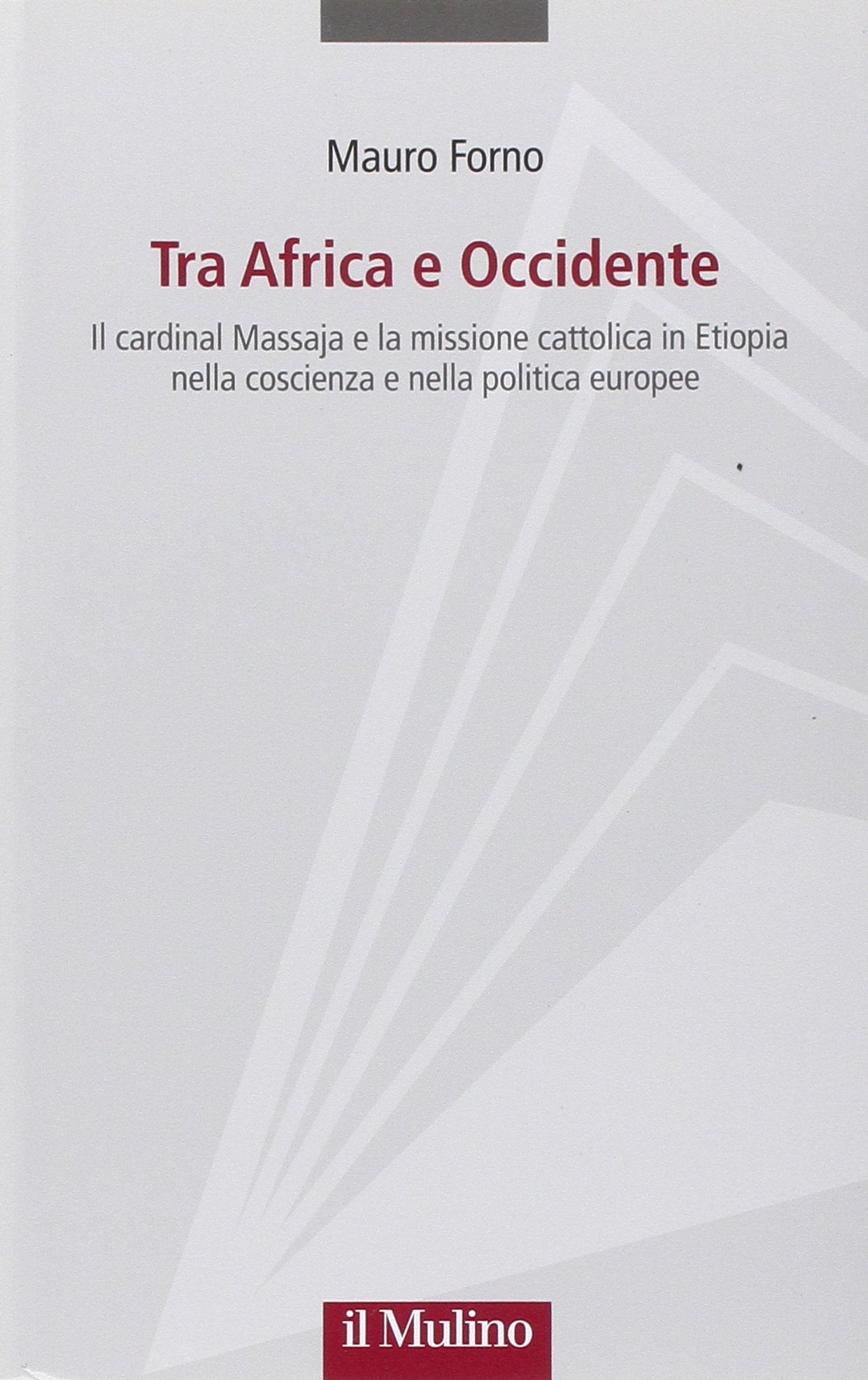 Tra Africa e Occidente. Il cardinal Massaja e la missione cattolica in Etiopia nella coscienza e nella politica europee (Progetto Alfieri) Politics & History