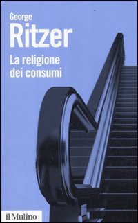 La religione dei consumi. Cattedrali, pellegrinaggi e riti dell'iperconsumismo book
