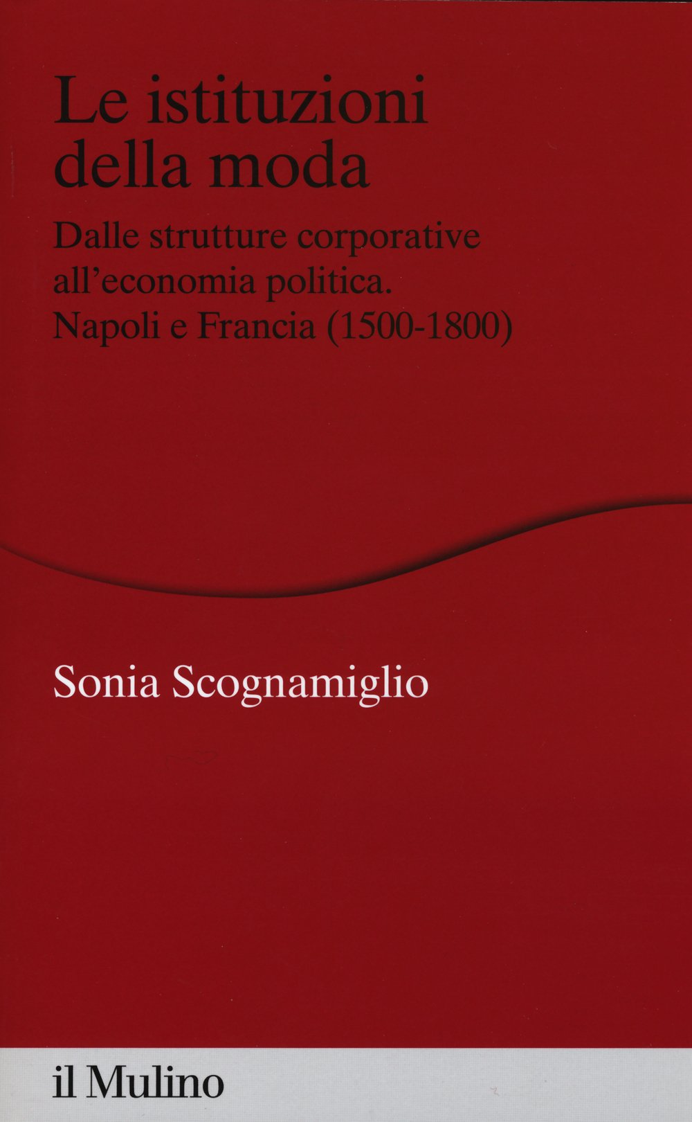 Le istituzioni della moda. Dalle strutture corporative all'economia politica. Napoli e Francia (1500-1800) book