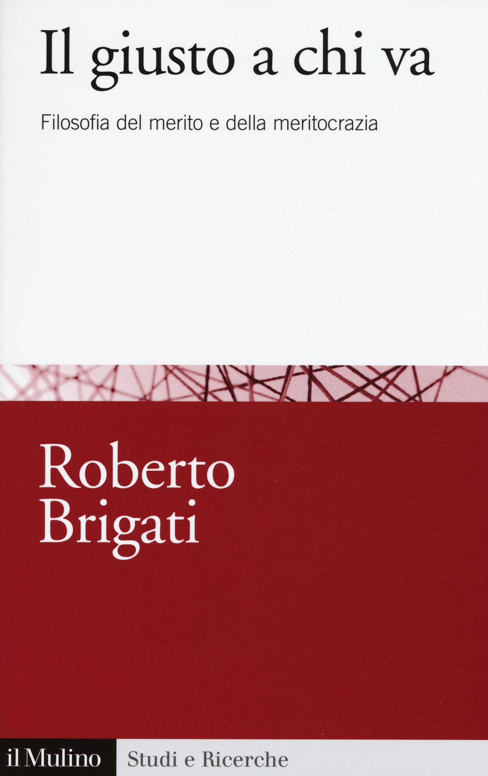 Il giusto a chi va. Filosofia del merito e della meritocrazia (Studi e ricerche) Philosophy