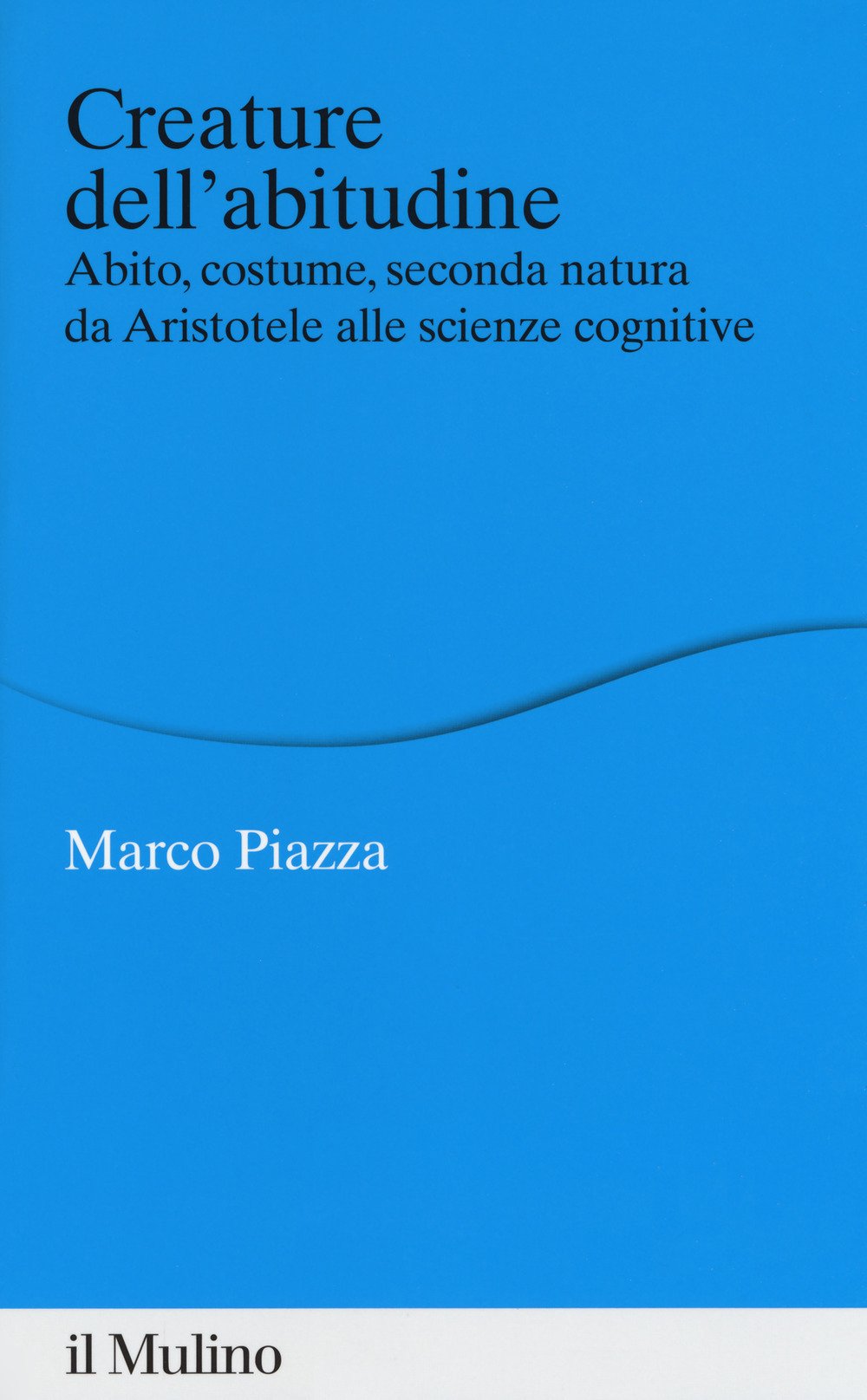 Creature Dell'Abitudine. Abito, Costume, Seconda Natura da Aristotele Alle Scienze Cognitive (Percorsi) Philosophy
