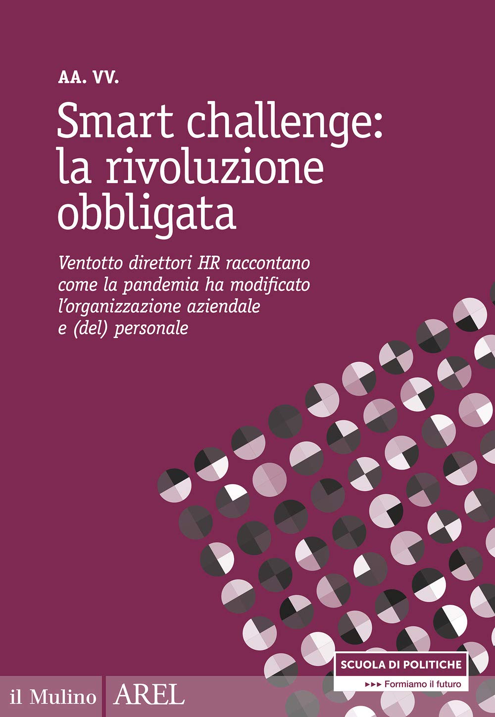 Smart challenge: la rivoluzione obbligata. Ventotto direttori HR raccontano come la pandemia ha modificato l'organizzazione aziendale e (del) personale Business, Finance & Career