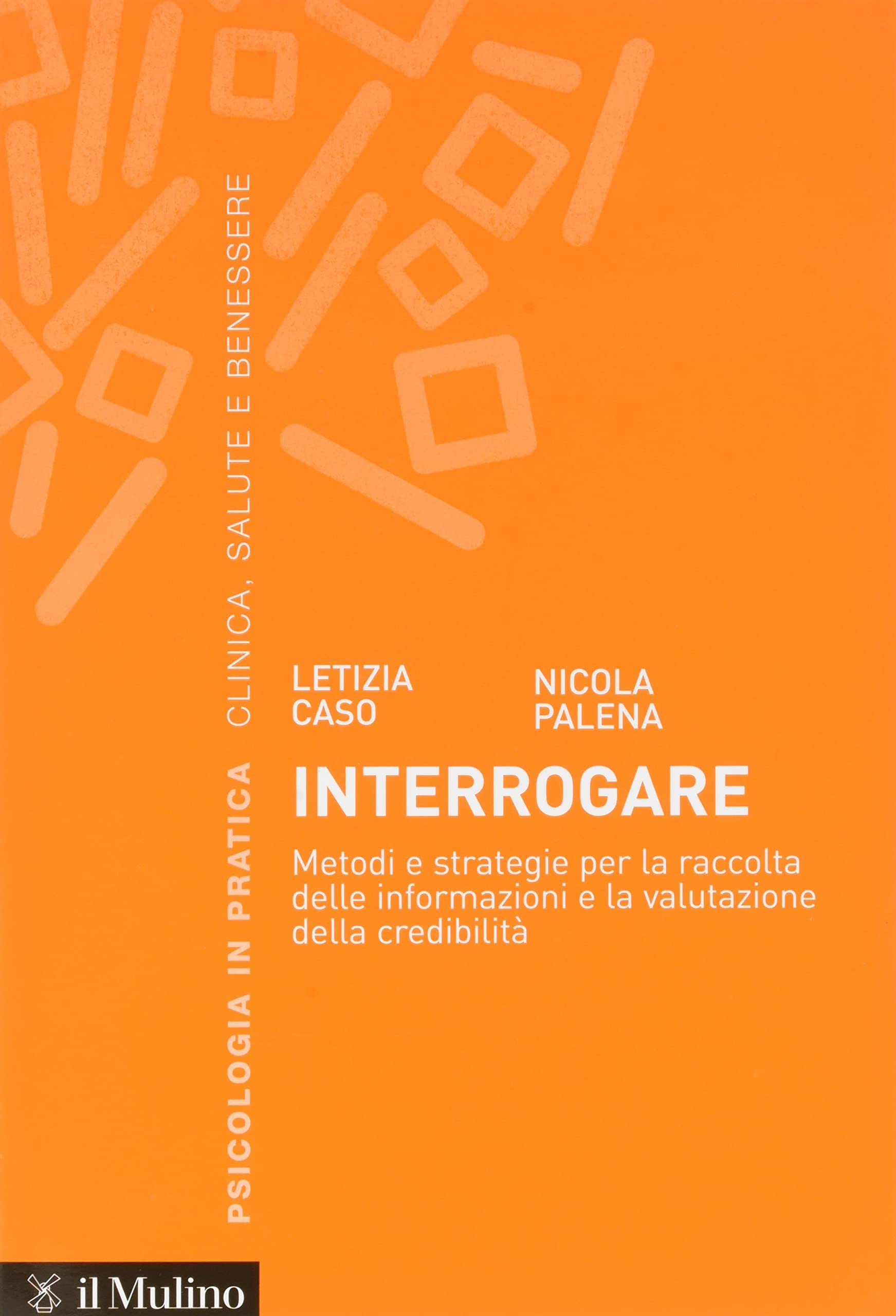 Interrogare. Metodi e strategie per la raccolta delle informazioni e la valutazione della credibilità (Psicologia in pratica) Social Sciences