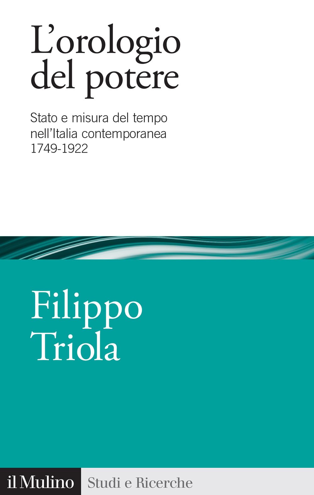 L' orologio del potere. Stato e misura del tempo nell'Italia contemporanea 1749-1922 Politics & History