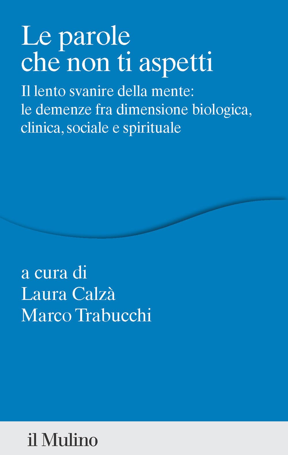 Le parole che non ti aspetti. Il lento svanire della mente: le demenze fra dimensione biologica, clinica, sociale e spirituale Medicine