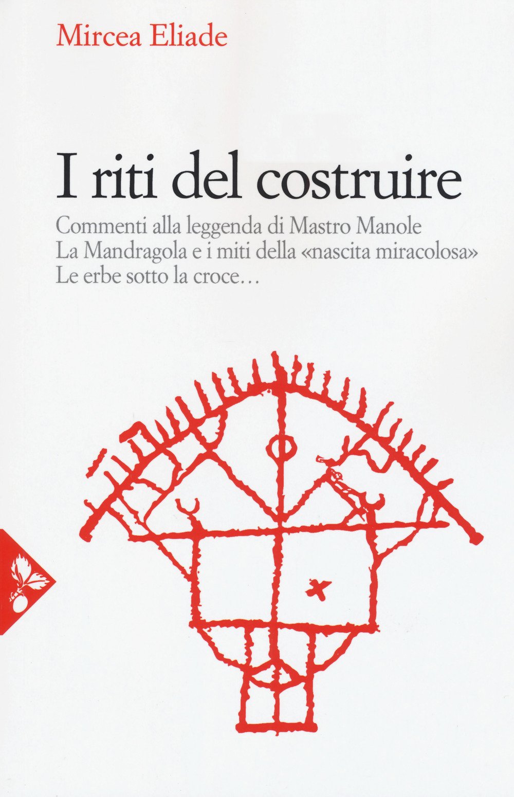 I riti del costruire. Commenti alla leggenda di mastro Manole, la Mandragola e i miti della «Nascita miracolosa», Le erbe sotto la croce. Nuova ediz. book