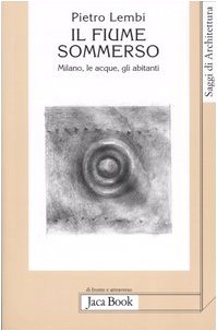 Il fiume sommerso. Milano, le acque, gli abitanti book