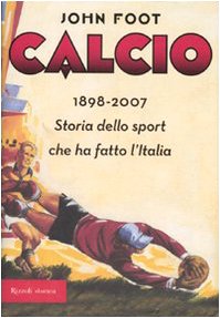Calcio. 1898-2006. Storia dello sport che ha fatto l'Italia Politics & History