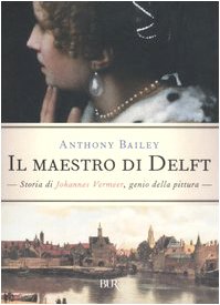 Il maestro di Delft. Storia di Johannes Vermeer, genio della pittura Art & Literature