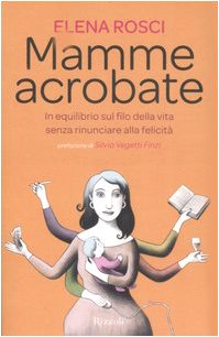Mamme acrobate. In equilibrio sul filo della vita senza rinunciare alla felicità (Saggi italiani) Books