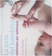 La cura del bambino settimana per settimana. Guida illustrata ai primi sei mesi. Ediz. illustrata book