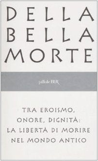 Della bella morte. Tra eroismo, onore, dignità: la libertà di morire nel mondo antico Philosophy
