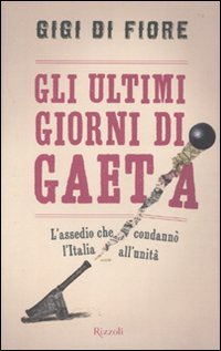Gli ultimi giorni di Gaeta. L'assedio che condannò l'Italia all'Unità (Saggi italiani) Politics & History