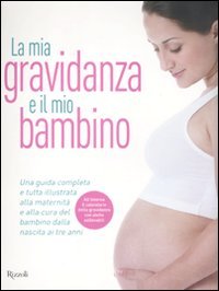 La mia gravidanza e il mio bambino. Una guida completa e tutta illustrata alla maternità e alla cura del bambino dalla nascita ai tre anni. Ediz. illustrata book