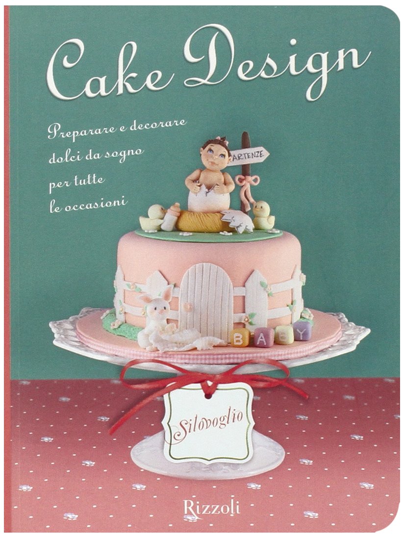 Cake design. Preparare e decorare dolci da sogno per tutte le occasioni book