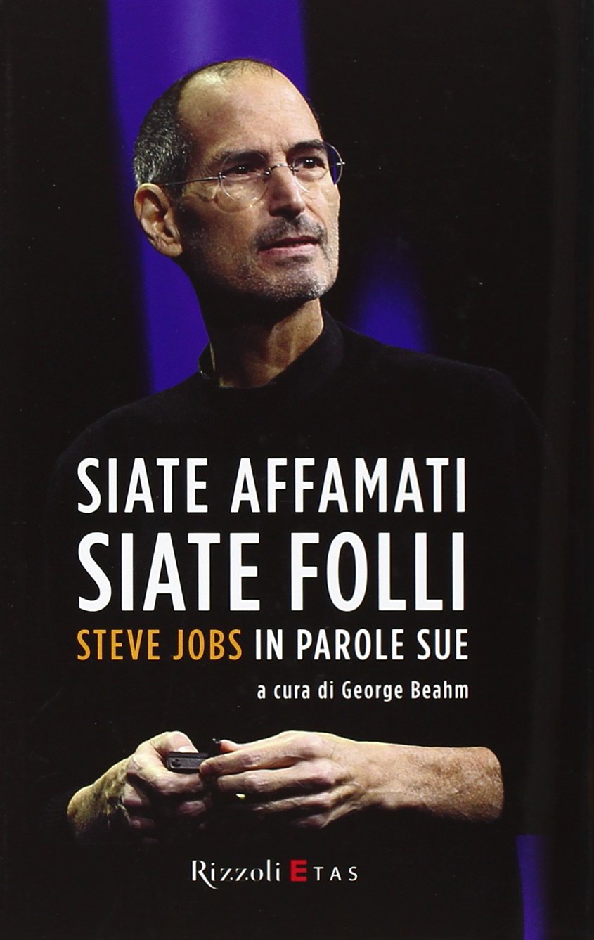 Siate affamati. Siate folli. Steve Jobs in parole sue Business, Finance & Career