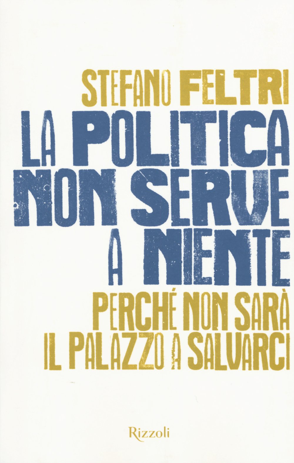 La politica non serve a niente. Perché non sarà il Palazzo a salvarci book